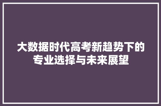 大数据时代高考新趋势下的专业选择与未来展望