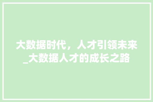 大数据时代，人才引领未来_大数据人才的成长之路 编程语言