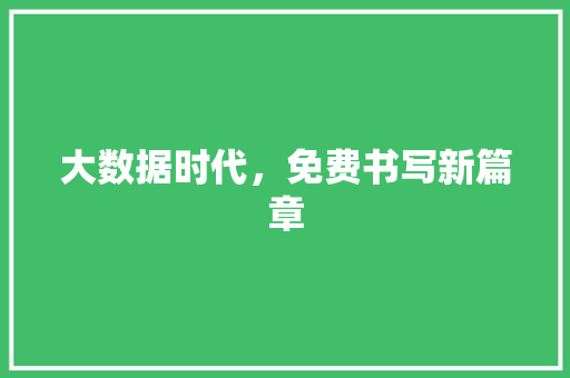 大数据时代,免费书写新篇章 大数据时代,免费书写新篇章