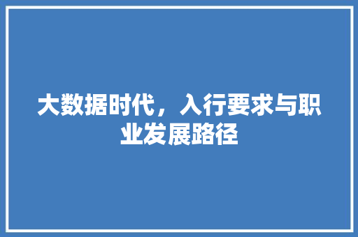 大数据时代,入行要求与职业发展路径 网络技术 大数据时代,入行要求与职业发展路径 网络技术