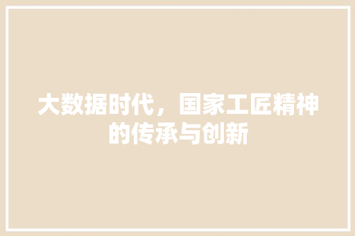 大数据时代,国家工匠精神的传承与创新 大数据时代,国家工匠精神的传承与创新