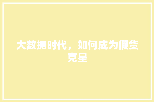 大数据时代，如何成为假货克星
