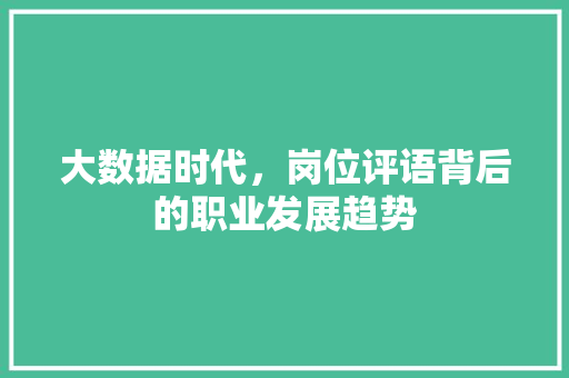 大数据时代，岗位评语背后的职业发展趋势