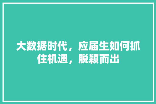 大数据时代，应届生如何抓住机遇，脱颖而出