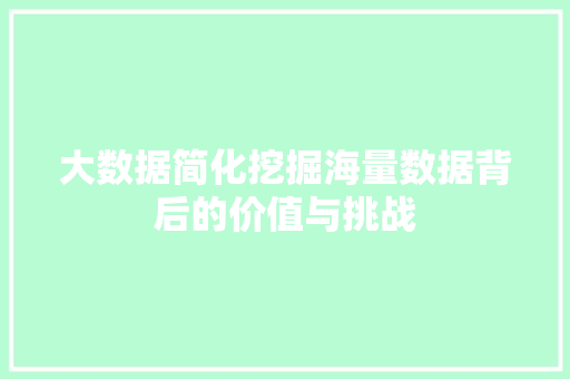 大数据简化挖掘海量数据背后的价值与挑战 大数据简化挖掘海量数据背后的价值与挑战