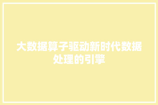 大数据算子驱动新时代数据处理的引擎