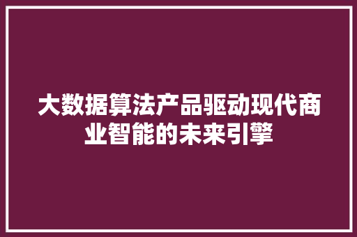大数据算法产品驱动现代商业智能的未来引擎