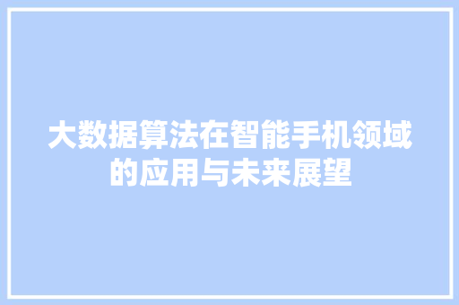 大数据算法在智能手机领域的应用与未来展望