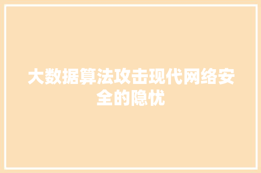 大数据算法攻击现代网络安全的隐忧
