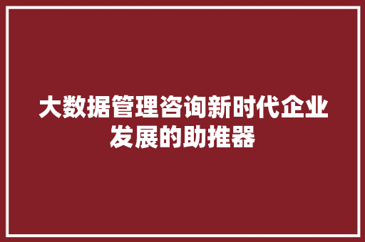 大数据管理咨询新时代企业发展的助推器 电脑配置 大数据管理咨询新时代企业发展的助推器 电脑配置