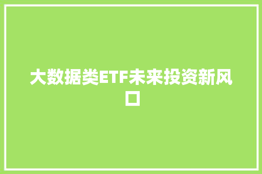 大数据类ETF未来投资新风口