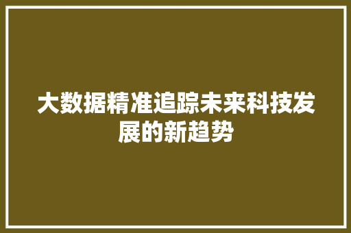大数据精准追踪未来科技发展的新趋势