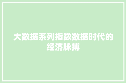 大数据系列指数数据时代的经济脉搏
