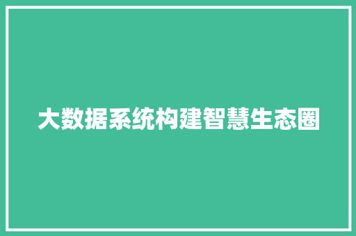 大数据系统构建智慧生态圈 大数据系统构建智慧生态圈