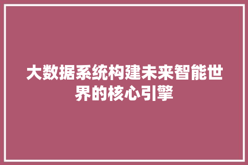 大数据系统构建未来智能世界的核心引擎 大数据系统构建未来智能世界的核心引擎