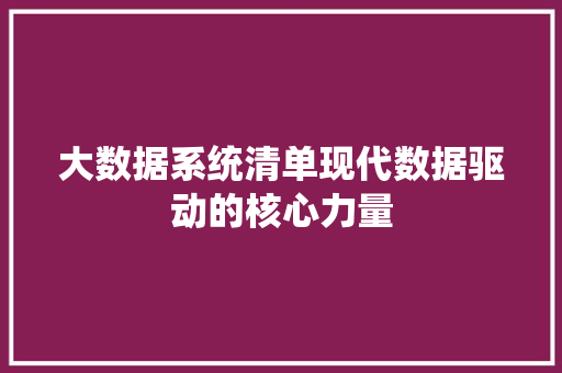 大数据系统清单现代数据驱动的核心力量 大数据系统清单现代数据驱动的核心力量