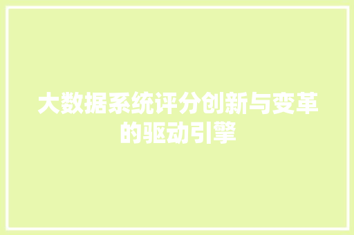 大数据系统评分创新与变革的驱动引擎 大数据系统评分创新与变革的驱动引擎