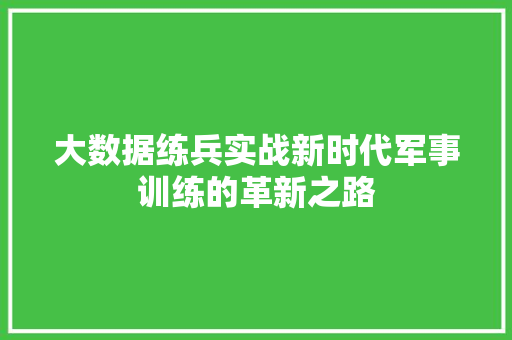 大数据练兵实战新时代军事训练的革新之路