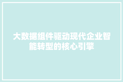 大数据组件驱动现代企业智能转型的核心引擎