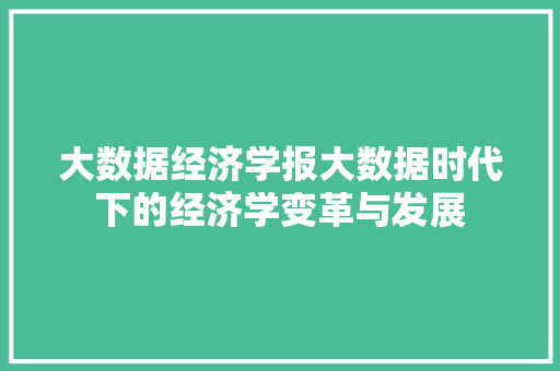 大数据经济学报大数据时代下的经济学变革与发展