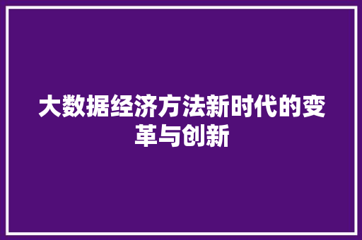 大数据经济方法新时代的变革与创新