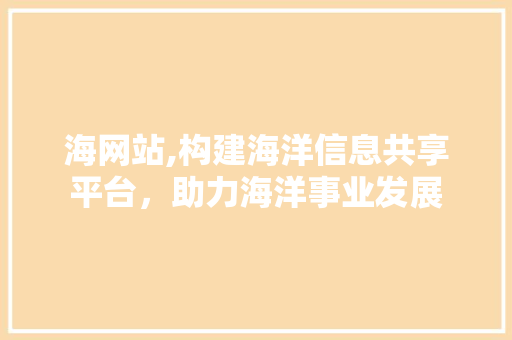 海网站,构建海洋信息共享平台,助力海洋事业发展 电脑故障维修 海网站,构建海洋信息共享平台,助力海洋事业发展 海网站,构建海洋信息共享平台,助力海洋事业发展 电脑故障维修