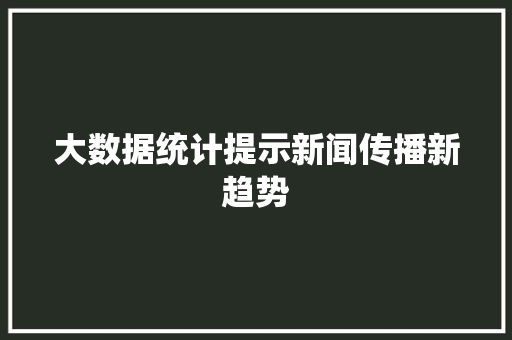 大数据统计提示新闻传播新趋势