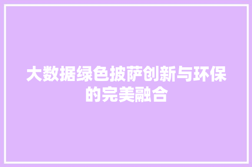 大数据绿色披萨创新与环保的完美融合