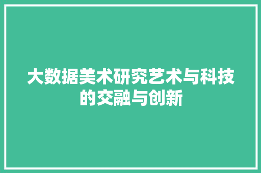 大数据美术研究艺术与科技的交融与创新