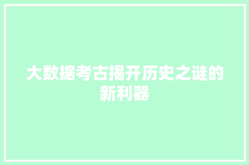 大数据考古揭开历史之谜的新利器