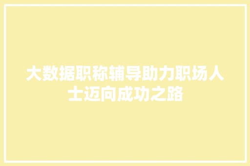 大数据职称辅导助力职场人士迈向成功之路