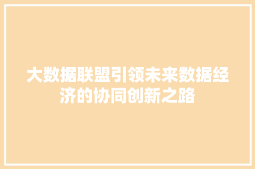 大数据联盟引领未来数据经济的协同创新之路
