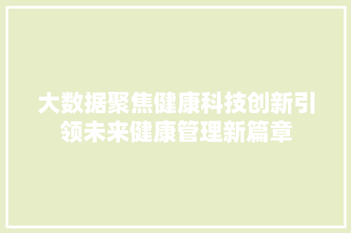 大数据聚焦健康科技创新引领未来健康管理新篇章 电脑配置 大数据聚焦健康科技创新引领未来健康管理新篇章 电脑配置