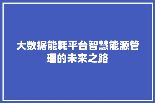 大数据能耗平台智慧能源管理的未来之路