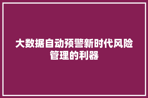 大数据自动预警新时代风险管理的利器 大数据自动预警新时代风险管理的利器