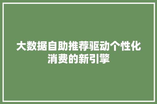 大数据自助推荐驱动个性化消费的新引擎