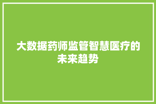 大数据药师监管智慧医疗的未来趋势 编程语言
