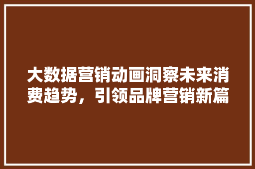 大数据营销动画洞察未来消费趋势，引领品牌营销新篇章