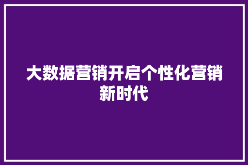 大数据营销开启个性化营销新时代