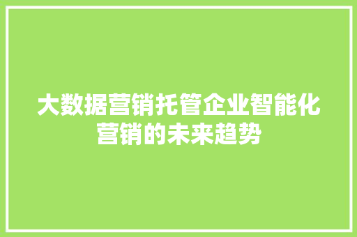 大数据营销托管企业智能化营销的未来趋势