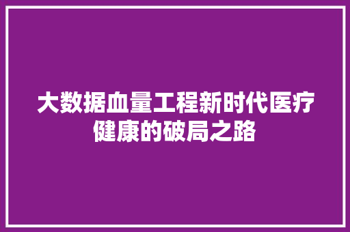 大数据血量工程新时代医疗健康的破局之路