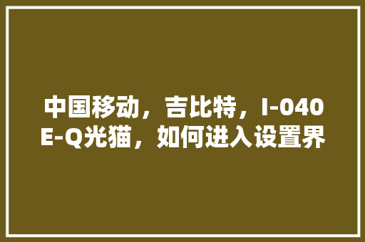 中国移动，吉比特，I-040E-Q光猫，如何进入设置界面「怎么看电脑配置界面图片显示」