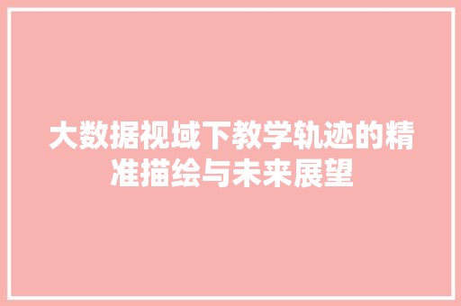 大数据视域下教学轨迹的精准描绘与未来展望