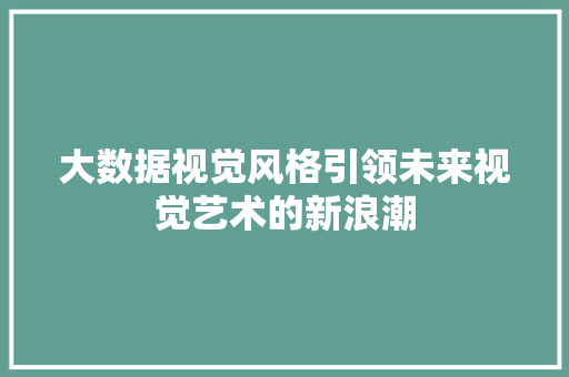 大数据视觉风格引领未来视觉艺术的新浪潮