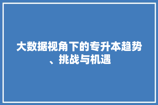 大数据视角下的专升本趋势、挑战与机遇