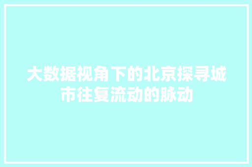 大数据视角下的北京探寻城市往复流动的脉动