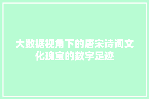大数据视角下的唐宋诗词文化瑰宝的数字足迹