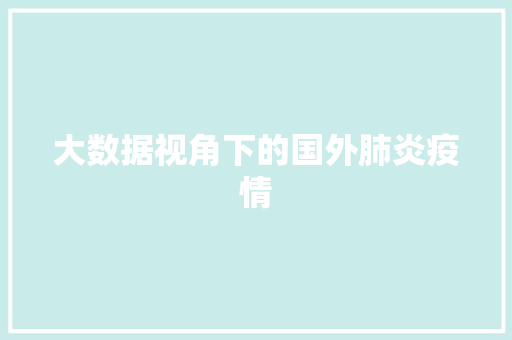 大数据视角下的国外肺炎疫情 大数据视角下的国外肺炎疫情
