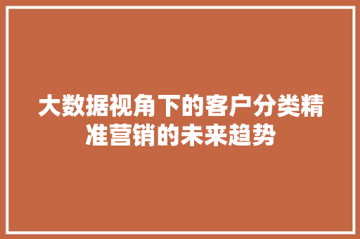 大数据视角下的客户分类精准营销的未来趋势