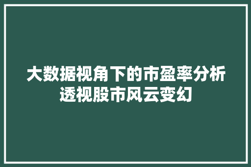 大数据视角下的市盈率分析透视股市风云变幻 网络技术 大数据视角下的市盈率分析透视股市风云变幻 网络技术
